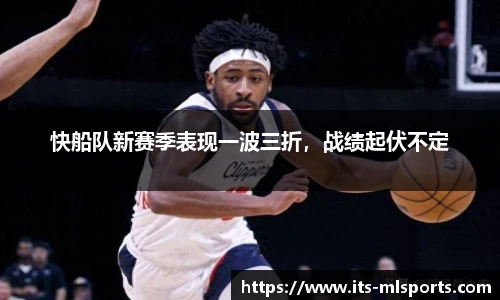 快船队新赛季表现一波三折，战绩起伏不定