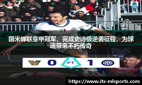 国米蝉联意甲冠军，完成史诗级逆袭征程，为球迷带来不朽传奇