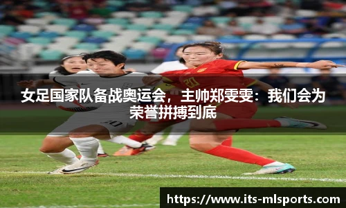 女足国家队备战奥运会，主帅郑雯雯：我们会为荣誉拼搏到底