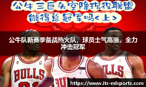 公牛队新赛季备战热火队，球员士气高涨，全力冲击冠军