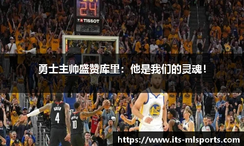 勇士主帅盛赞库里：他是我们的灵魂！