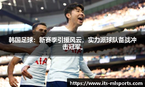 韩国足球：新赛季引援风云，实力派球队备战冲击冠军。