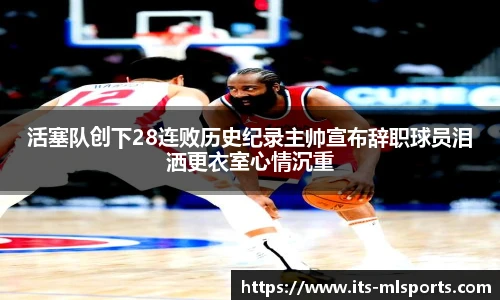 活塞队创下28连败历史纪录主帅宣布辞职球员泪洒更衣室心情沉重