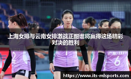 上海女排与云南女排激战正酣谁将赢得这场精彩对决的胜利