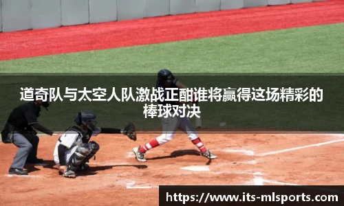 道奇队与太空人队激战正酣谁将赢得这场精彩的棒球对决