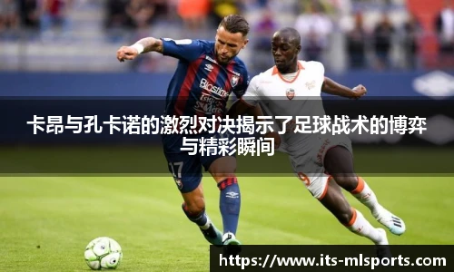 卡昂与孔卡诺的激烈对决揭示了足球战术的博弈与精彩瞬间