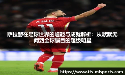 萨拉赫在足球世界的崛起与成就解析：从默默无闻到全球瞩目的超级明星