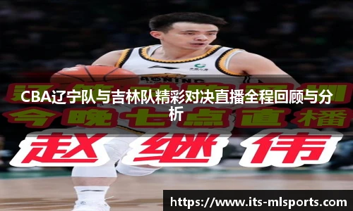 CBA辽宁队与吉林队精彩对决直播全程回顾与分析