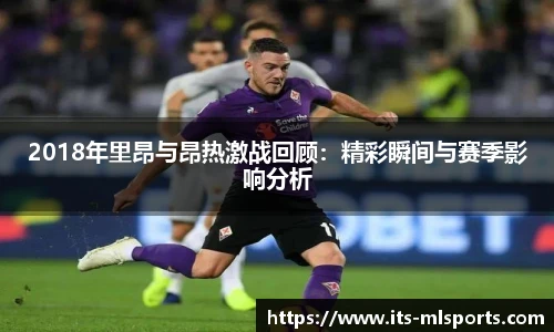 2018年里昂与昂热激战回顾：精彩瞬间与赛季影响分析