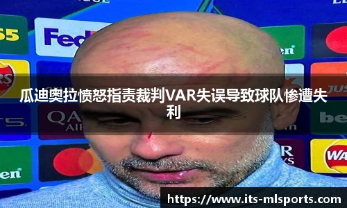 瓜迪奥拉愤怒指责裁判VAR失误导致球队惨遭失利