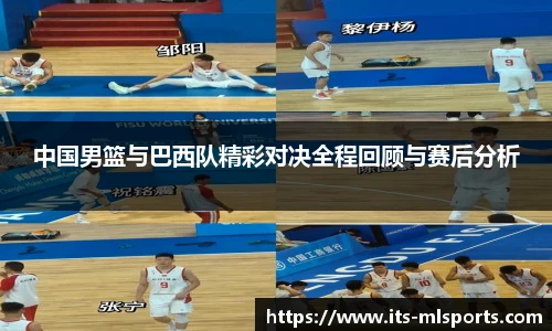 中国男篮与巴西队精彩对决全程回顾与赛后分析