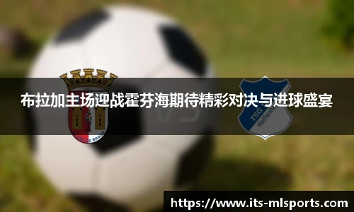 布拉加主场迎战霍芬海期待精彩对决与进球盛宴