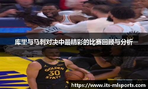 库里与马刺对决中最精彩的比赛回顾与分析