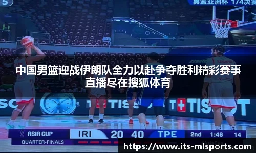 中国男篮迎战伊朗队全力以赴争夺胜利精彩赛事直播尽在搜狐体育
