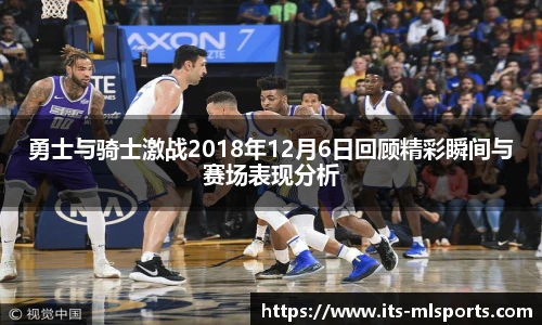 勇士与骑士激战2018年12月6日回顾精彩瞬间与赛场表现分析