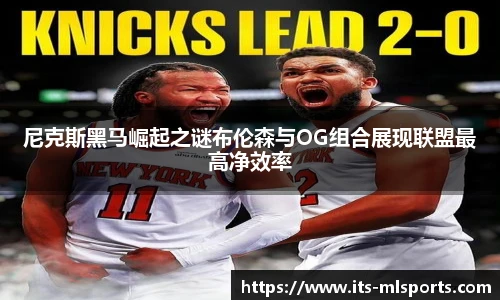 尼克斯黑马崛起之谜布伦森与OG组合展现联盟最高净效率